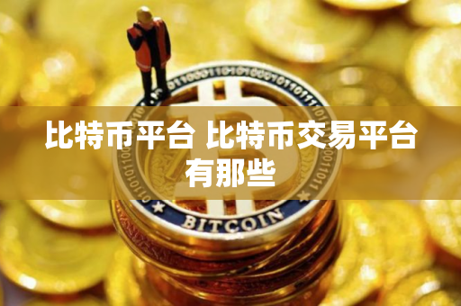 比特币平台 比特币交易平台有那些 比特币平台 比特币交易平台有那些