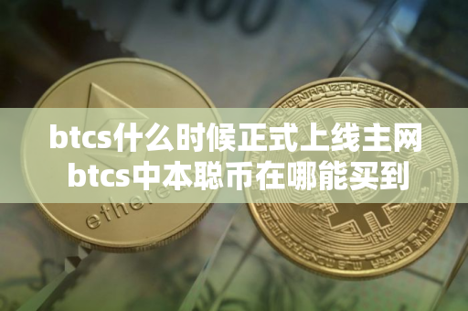btcs什么时候正式上线主网 btcs中本聪币在哪能买到