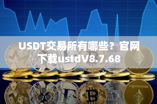 USDT交易所有哪些?官网下载ustdV8.7.68 USDT交易所有哪些?官网下载ustdV8.7.68
