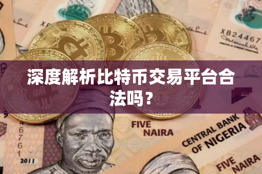 深度解析比特币交易平台合法吗? 深度解析比特币交易平台合法吗?