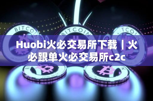 Huobi火必交易所下载|火必跟单火必交易所c2c Huobi火必交易所下载|火必跟单火必交易所c2c