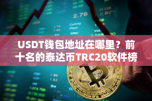 USDT钱包地址在哪里？前十名的泰达币TRC20软件榜单一览