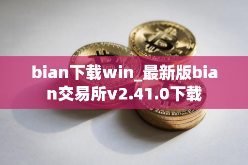bian下载win_最新版bian交易所v2.41.0下载