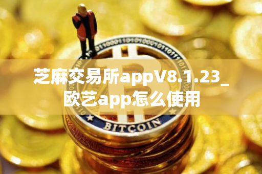 芝麻交易所appV8.1.23_欧艺app怎么使用