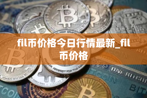 fil币价格今日行情最新_fil币价格 fil币价格今日行情最新_fil币价格