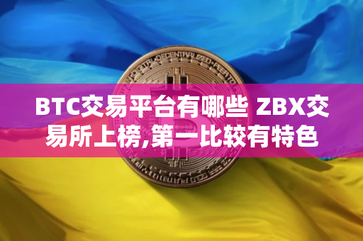 BTC交易平台有哪些 ZBX交易所上榜,第一比较有特色