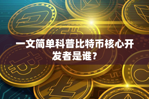一文简单科普比特币核心开发者是谁？