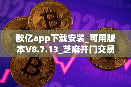 欧亿app下载安装_可用版本V8.7.13_芝麻开门交易所app官方下载ios