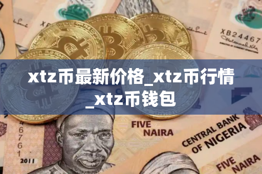 xtz币最新价格_xtz币行情_xtz币钱包