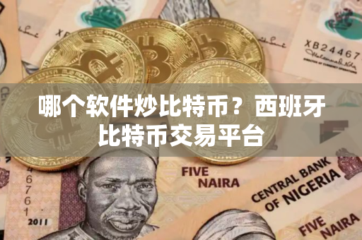 哪个软件炒比特币?西班牙比特币交易平台 哪个软件炒比特币?西班牙比特币交易平台