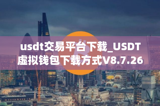 usdt交易平台下载_USDT虚拟钱包下载方式V8.7.26