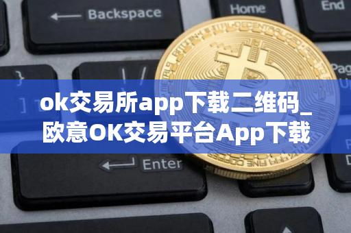 ok交易所app下载二维码_欧意OK交易平台App下载教程