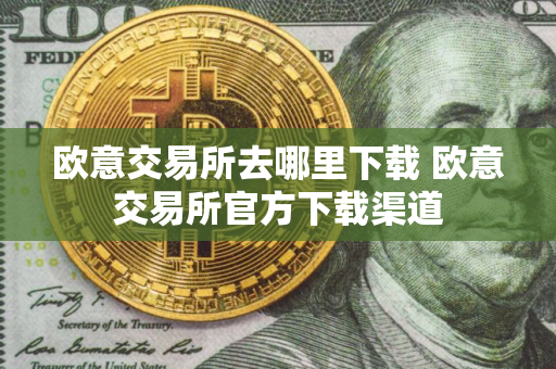 欧意交易所去哪里下载 欧意交易所官方下载渠道