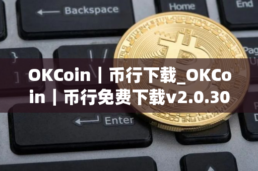 OKCoin｜币行下载_OKCoin｜币行免费下载v2.0.30免费最新版本下载