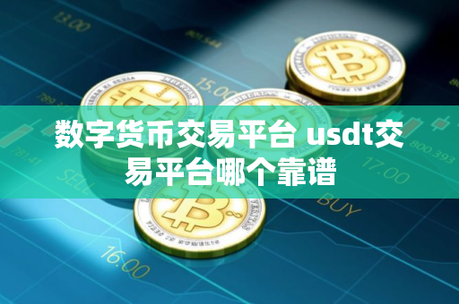 数字货币交易平台 usdt交易平台哪个靠谱