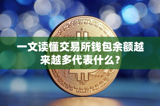 一文读懂交易所钱包余额越来越多代表什么？