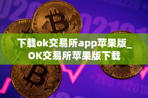 下载ok交易所app苹果版_OK交易所苹果版下载