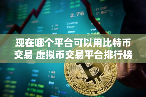现在哪个平台可以用比特币交易 虚拟币交易平台排行榜