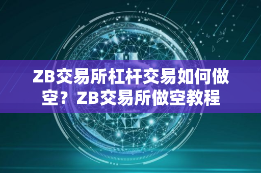 ZB交易所杠杆交易如何做空？ZB交易所做空教程