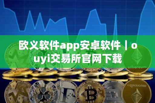 欧义软件app安卓软件｜ouyi交易所官网下载