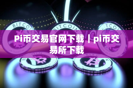 Pi币交易官网下载｜pi币交易所下载