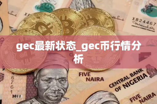 gec最新状态_gec币行情分析