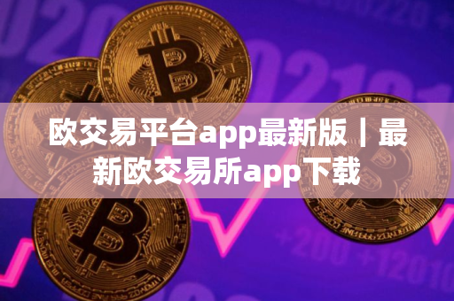 欧交易平台app最新版｜最新欧交易所app下载