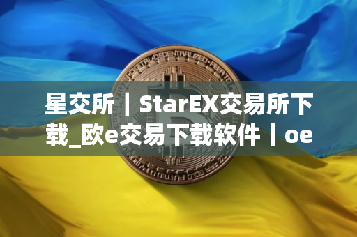星交所｜StarEX交易所下载_欧e交易下载软件｜oev5.04新版本