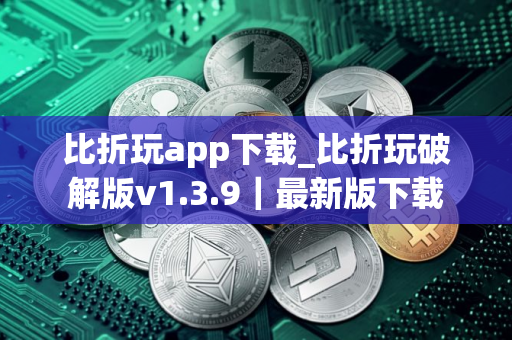 比折玩app下载_比折玩破解版v1.3.9|最新版下载 比折玩app下载_比折玩破解版v1.3.9|最新版下载