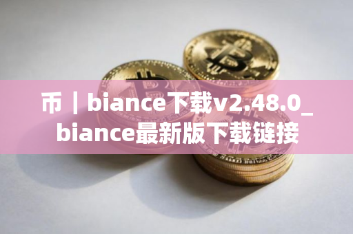 币｜biance下载v2.48.0_biance最新版下载链接
