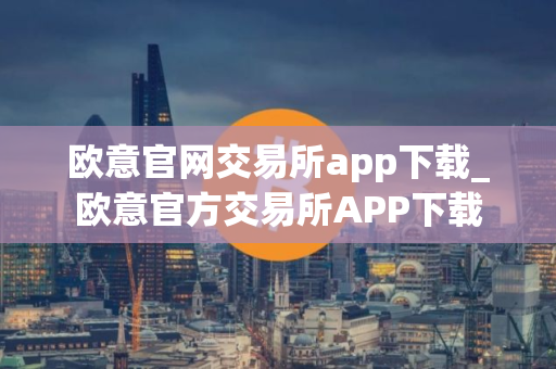 欧意官网交易所app下载_欧意官方交易所APP下载