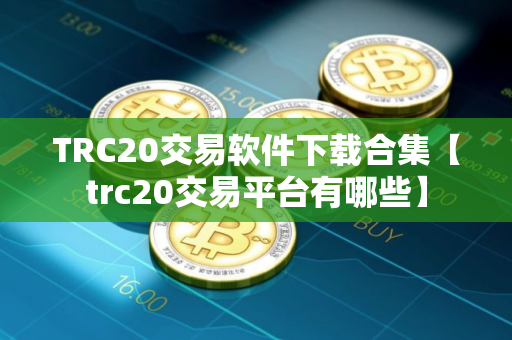 TRC20交易软件下载合集【trc20交易平台有哪些】