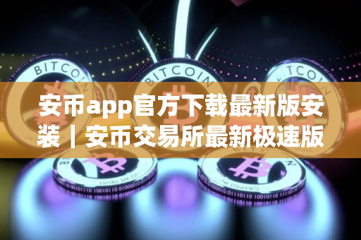 安币app官方下载最新版安装｜安币交易所最新极速版免费下载安装