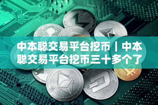 中本聪交易平台挖币｜中本聪交易平台挖币三十多个了