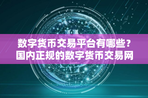 数字货币交易平台有哪些？国内正规的数字货币交易网站