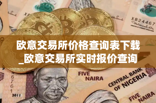欧意交易所价格查询表下载_欧意交易所实时报价查询