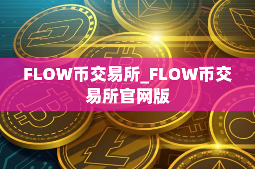 FLOW币交易所_FLOW币交易所官网版