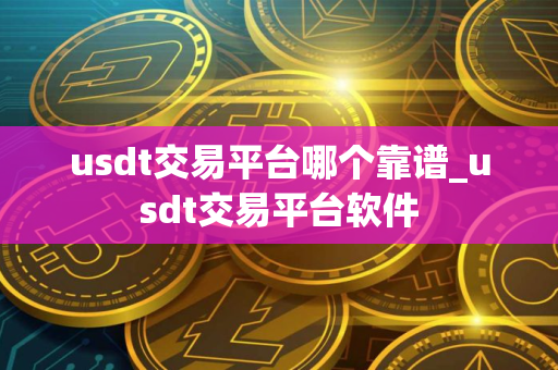 usdt交易平台哪个靠谱_usdt交易平台软件
