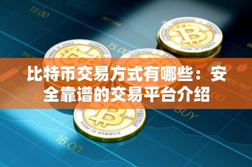 比特币交易方式有哪些：安全靠谱的交易平台介绍