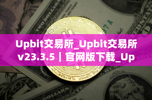 Upbit交易所_Upbit交易所v23.3.5｜官网版下载_Upbit交易所官网版下载