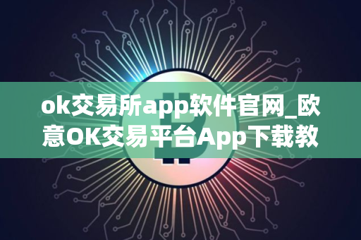 ok交易所app软件官网_欧意OK交易平台App下载教程