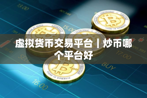 虚拟货币交易平台｜炒币哪个平台好