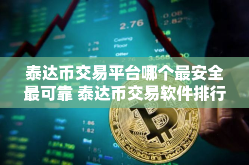 泰达币交易平台哪个最安全最可靠 泰达币交易软件排行榜
