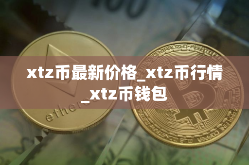 xtz币最新价格_xtz币行情_xtz币钱包