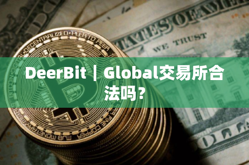 DeerBit|Global交易所合法吗? DeerBit|Global交易所合法吗?