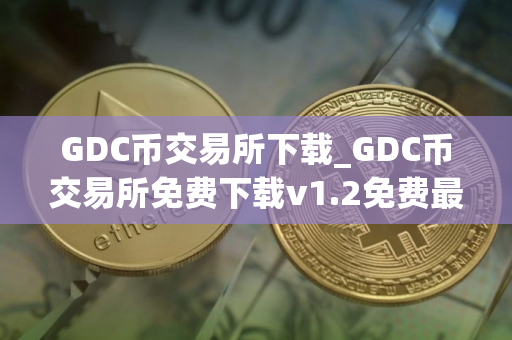 GDC币交易所下载_GDC币交易所免费下载v1.2免费最新版本下载