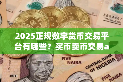 2025正规数字货币交易平台有哪些？买币卖币交易app
