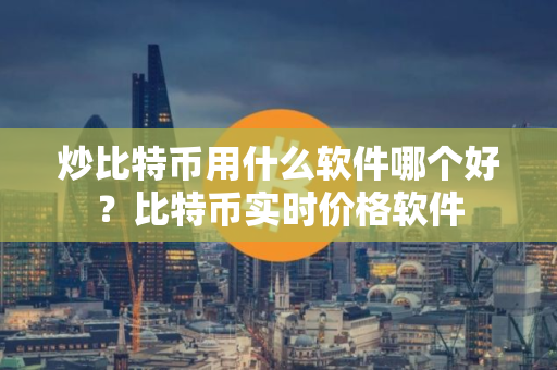 炒比特币用什么软件哪个好?比特币实时价格软件 炒比特币用什么软件哪个好?比特币实时价格软件