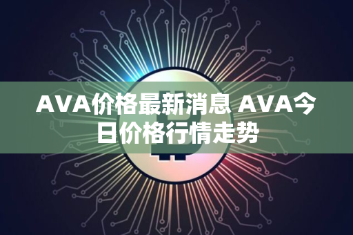 AVA价格最新消息 AVA今日价格行情走势