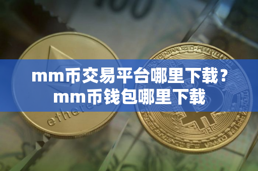 mm币交易平台哪里下载？mm币钱包哪里下载